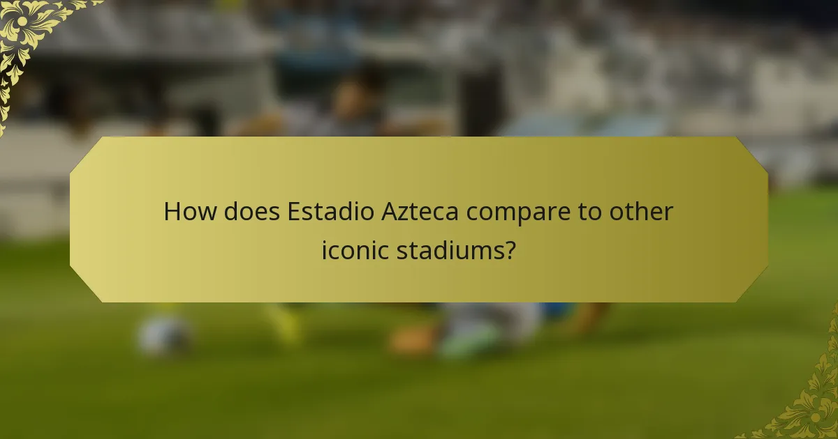 How does Estadio Azteca compare to other iconic stadiums?