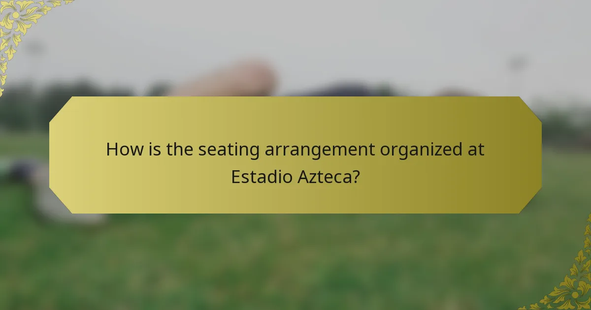 How is the seating arrangement organized at Estadio Azteca?