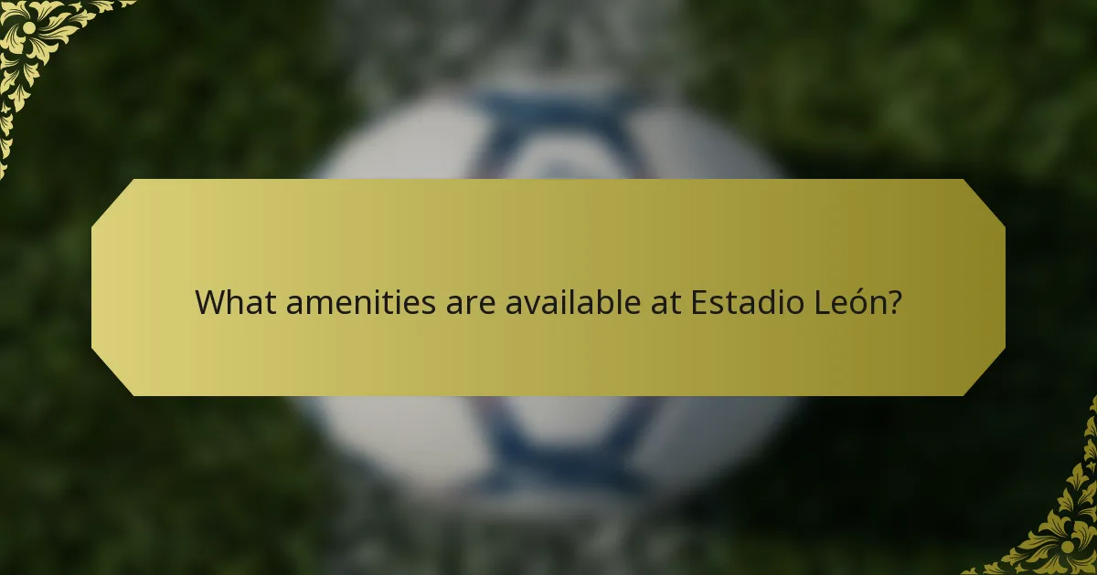 What amenities are available at Estadio León?
