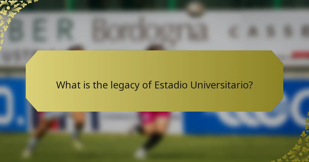What is the legacy of Estadio Universitario?