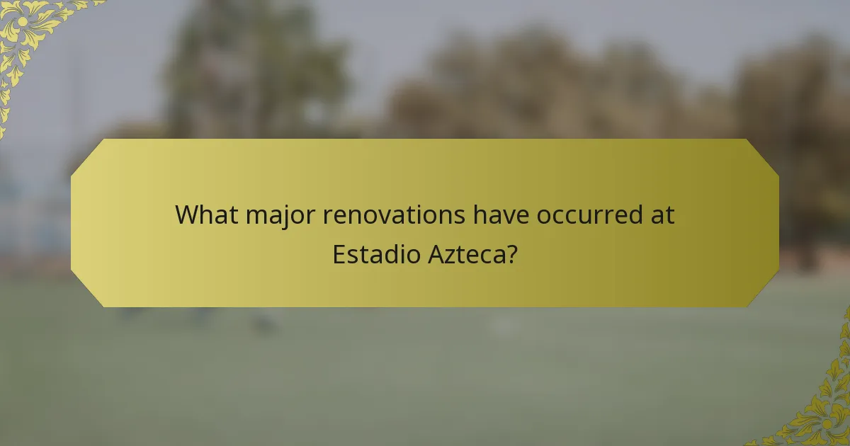 What major renovations have occurred at Estadio Azteca?