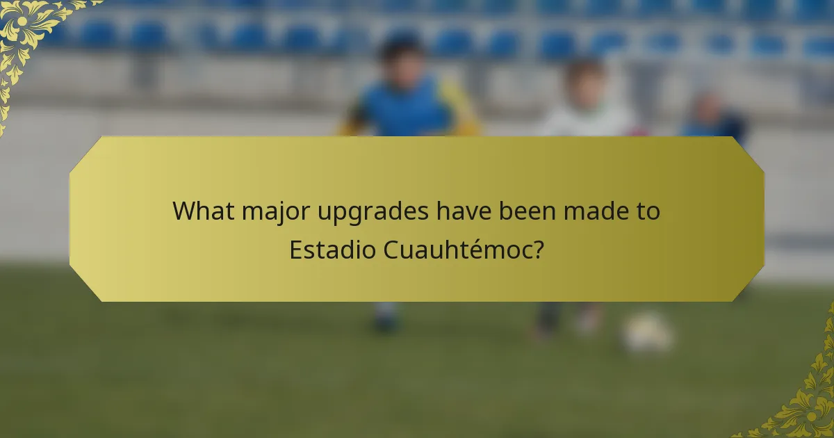 What major upgrades have been made to Estadio Cuauhtémoc?