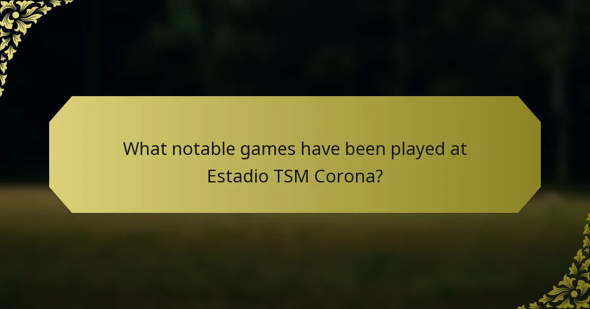 What notable games have been played at Estadio TSM Corona?