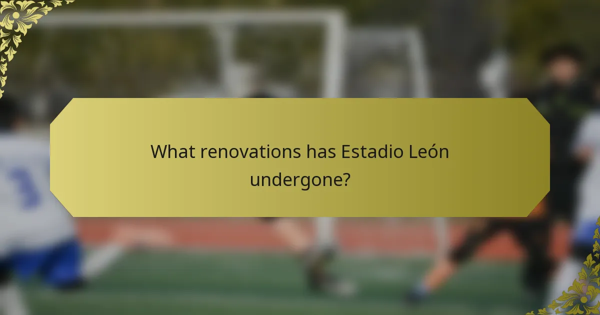 What renovations has Estadio León undergone?